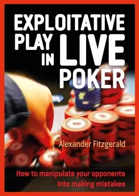 Le jeu d'exploitation au poker en direct : Comment manipuler vos adversaires pour qu'ils fassent des erreurs - Exploitative Play in Live Poker: How to Manipulate Your Opponents Into Making Mistakes