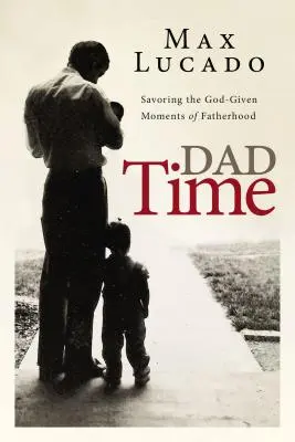 Le temps des papas : Savourer les moments de la paternité donnés par Dieu - Dad Time: Savoring the God-Given Moments of Fatherhood