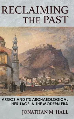 La reconquête du passé : Argos et son patrimoine archéologique à l'ère moderne - Reclaiming the Past: Argos and Its Archaeological Heritage in the Modern Era