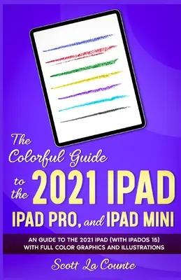 Guide des couleurs de l'iPad, de l'iPad Pro et de l'iPad mini 2021 : Guide de l'iPad 2021 (avec iPadOS 15) avec graphiques et illustrations en couleur - The Colorful Guide to the 2021 iPad, iPad Pro, and iPad mini: A Guide to the 2021 iPad (With iPadOS 15) With Full Color Graphics and Illustrations