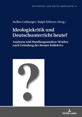 Ideologiekritik Und Deutschunterricht Heute : Analysen Und Handlungsansaetze 50 Jahre Nach Gruendung Des Bremer Kollektivs - Ideologiekritik Und Deutschunterricht Heute?: Analysen Und Handlungsansaetze 50 Jahre Nach Gruendung Des Bremer Kollektivs