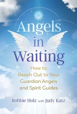 Les anges en attente : Comment contacter vos anges gardiens et vos guides spirituels - Angels in Waiting: How to Reach Out to Your Guardian Angels and Spirit Guides