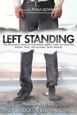 Left Standing : L'histoire miraculeuse de la foi de Mason Wells qui a survécu aux attentats de Boston, Paris et Bruxelles - Left Standing: The Miraculous Story of How Mason Wells's Faith Survived the Boston, Paris, and Brussels Terror Attacks