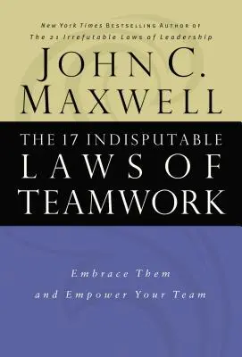 Les 17 lois indiscutables du travail d'équipe : Adoptez-les et donnez du pouvoir à votre équipe - The 17 Indisputable Laws of Teamwork: Embrace Them and Empower Your Team