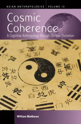 La cohérence cosmique : Une anthropologie cognitive à travers la divination chinoise - Cosmic Coherence: A Cognitive Anthropology Through Chinese Divination