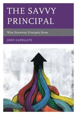 The Savvy Principal : What Streetwise Principals Know - The Savvy Principal: What Streetwise Principals Know