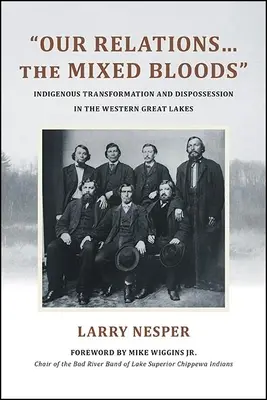 Nos relations...les sangs mêlés : Transformation et dépossession autochtones dans les Grands Lacs occidentaux - Our Relations...the Mixed Bloods: Indigenous Transformation and Dispossession in the Western Great Lakes
