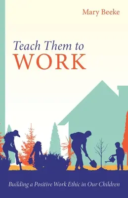 Apprenez-leur à travailler : Construire une éthique du travail positive chez nos enfants - Teach Them to Work: Building a Positive Work Ethic in Our Children