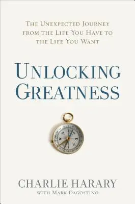 Déverrouiller la grandeur : Le voyage inattendu de la vie que vous avez à la vie que vous voulez - Unlocking Greatness: The Unexpected Journey from the Life You Have to the Life You Want