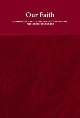 Notre foi : Les credo œcuméniques, les confessions réformées et d'autres ressources - Our Faith: Ecumenical Creeds, Reformed Confessions, and Other Resources