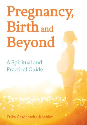 La grossesse, l'accouchement et au-delà : Un guide spirituel et pratique - Pregnancy, Birth and Beyond: A Spiritual and Practical Guide