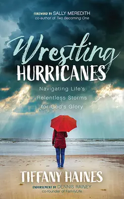La lutte contre les ouragans : Naviguer dans les tempêtes implacables de la vie pour la gloire de Dieu - Wrestling Hurricanes: Navigating Life's Relentless Storms for God's Glory