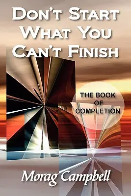 Ne commencez pas ce que vous ne pouvez pas finir - Le livre de l'achèvement - Don't Start What You Can't Finish - The Book of Completion