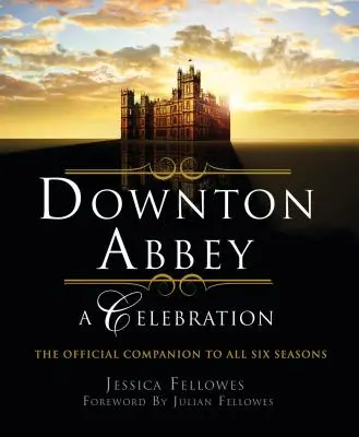 Downton Abbey - Une célébration : Le compagnon officiel des six saisons - Downton Abbey - A Celebration: The Official Companion to All Six Seasons