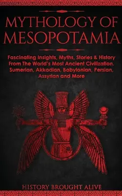 Mythologie de la Mésopotamie : Des idées fascinantes, des mythes, des histoires et l'histoire de la civilisation la plus ancienne du monde. Sumérien, Akkadien, Babylone - Mythology of Mesopotamia: Fascinating Insights, Myths, Stories & History From The World's Most Ancient Civilization. Sumerian, Akkadian, Babylon