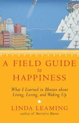 Un guide de terrain pour le bonheur : Ce que j'ai appris au Bhoutan sur la vie, l'amour et le réveil - A Field Guide to Happiness: What I Learned in Bhutan about Living, Loving, and Waking Up