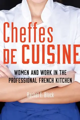 Cheffes de Cuisine : Les femmes et le travail dans la cuisine professionnelle française - Cheffes de Cuisine: Women and Work in the Professional French Kitchen