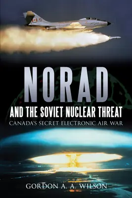 Le NORAD et la menace nucléaire soviétique : La guerre aérienne électronique secrète du Canada - Norad and the Soviet Nuclear Threat: Canada's Secret Electronic Air War