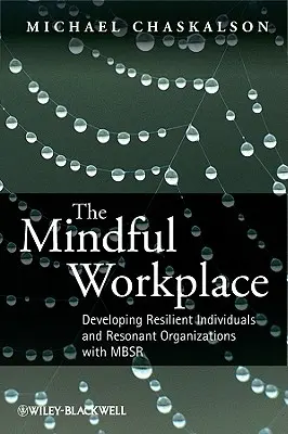 Le lieu de travail en pleine conscience : Développer des individus résilients et des organisations résonnantes avec la MBSR - The Mindful Workplace: Developing Resilient Individuals and Resonant Organizations with MBSR