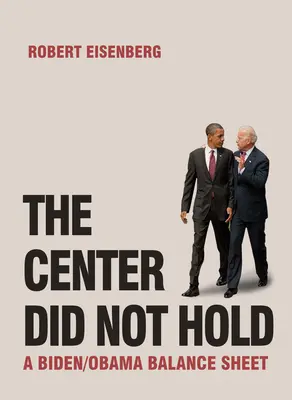 Le centre n'a pas tenu : un bilan Biden/Obama - The Center Did Not Hold: A Biden/Obama Balance Sheet