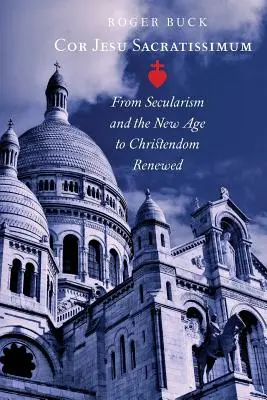Cor Jesu Sacratissimum : Du sécularisme et du nouvel âge à la chrétienté renouvelée - Cor Jesu Sacratissimum: From Secularism and the New Age to Christendom Renewed