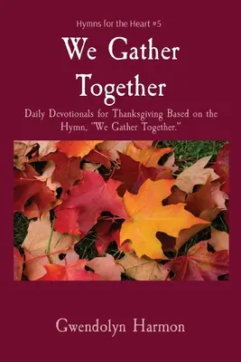 Nous nous rassemblons : Dévotions quotidiennes pour l'Action de grâce basées sur l'hymne Nous nous rassemblons. - We Gather Together: Daily Devotionals for Thanksgiving Based on the Hymn, We Gather Together.