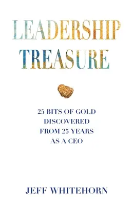 Leadership Treasure : 25 Bits of Gold Discovered from 25 Years as a CEO (Trésor du leadership : 25 morceaux d'or découverts au cours de 25 années passées à la tête d'une entreprise) - Leadership Treasure: 25 Bits of Gold Discovered From 25 Years as a CEO