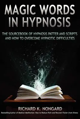 Magic Words, the Sourcebook of Hypnosis Patter and Scripts and How to Overcome Hypnotic Difficulties (Les mots magiques, le livre source de l'hypnose et des scripts et comment surmonter les difficultés de l'hypnose) - Magic Words, the Sourcebook of Hypnosis Patter and Scripts and How to Overcome Hypnotic Difficulties