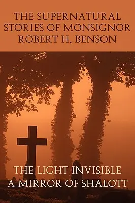 Les histoires surnaturelles de Monseigneur Robert H. Benson : La lumière invisible, un miroir de Shalott - The Supernatural Stories of Monsignor Robert H. Benson: The Light Invisible, a Mirror of Shalott