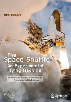 La navette spatiale : Une machine volante expérimentale : Avant-propos de Sid Gutierrez, ancien commandant de la navette spatiale - The Space Shuttle: An Experimental Flying Machine: Foreword by Former Space Shuttle Commander Sid Gutierrez