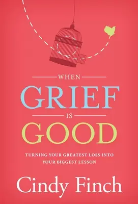 Quand le chagrin est bon : Transformer votre plus grande perte en votre plus grande leçon - When Grief Is Good: Turning Your Greatest Loss into Your Biggest Lesson