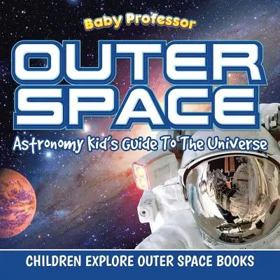 L'espace : Astronomy Kid's Guide To The Universe - Livres pour enfants sur l'exploration de l'espace extra-atmosphérique - Outer Space: Astronomy Kid's Guide To The Universe - Children Explore Outer Space Books
