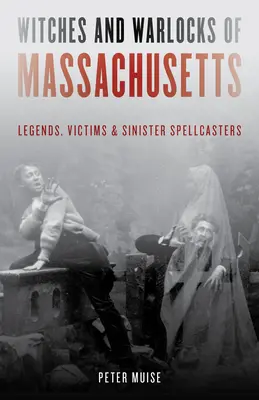 Sorcières et sorciers du Massachusetts : Légendes, victimes et sorciers sinistres - Witches and Warlocks of Massachusetts: Legends, Victims, and Sinister Spellcasters