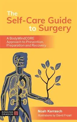 Le guide de l'autosoin en chirurgie : Une approche psychocorporelle de la prévention, de la préparation et de la guérison - The Self-Care Guide to Surgery: A Bodymindcore Approach to Prevention, Preparation and Recovery