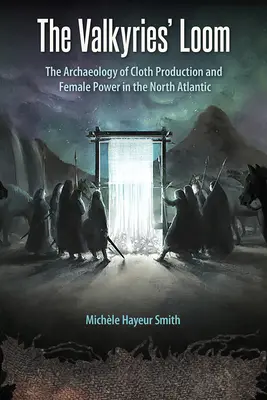 Le métier à tisser des Walkyries : L'archéologie de la production de tissus et du pouvoir féminin dans l'Atlantique Nord - The Valkyries' Loom: The Archaeology of Cloth Production and Female Power in the North Atlantic