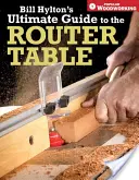 Le guide ultime de la table de toupie de Bill Hylton - Bill Hylton's Ultimate Guide to the Router Table