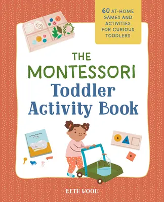 Le livre d'activités Montessori pour les tout-petits : 60 jeux et activités à domicile pour les tout-petits curieux - The Montessori Toddler Activity Book: 60 At-Home Games and Activities for Curious Toddlers