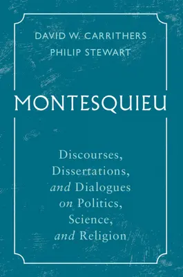 Montesquieu : Discours, dissertations et dialogues sur la politique, la science et la religion - Montesquieu: Discourses, Dissertations, and Dialogues on Politics, Science, and Religion