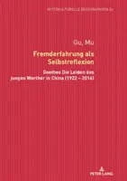Fremderfahrung ALS Selbstreflexion : Goethes Die Leiden Des Jungen Werther in China (1922 - 2016) - Fremderfahrung ALS Selbstreflexion: Goethes Die Leiden Des Jungen Werther in China (1922 - 2016)