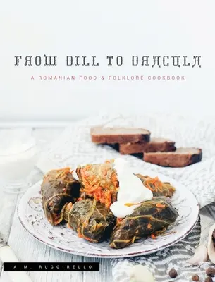 De l'aneth à Dracula : Un livre de cuisine roumaine et folklorique - From Dill To Dracula: A Romanian Food & Folklore Cookbook