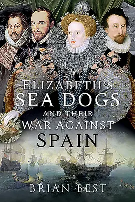 Les chiens de mer d'Elizabeth et leur guerre contre l'Espagne - Elizabeth's Sea Dogs and Their War Against Spain