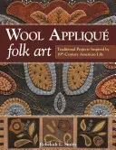 Wool Applique Folk Art : Projets traditionnels inspirés de la vie américaine du XIXe siècle - Wool Applique Folk Art: Traditional Projects Inspired by 19th-Century American Life