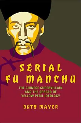 Fu Manchu en série : le super-vilain chinois et la diffusion de l'idéologie du péril jaune - Serial Fu Manchu: The Chinese Supervillain and the Spread of Yellow Peril Ideology