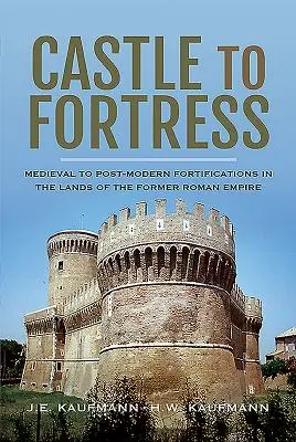 Du château à la forteresse : Fortifications médiévales et post-modernes dans les pays de l'ancien Empire romain - Castle to Fortress: Medieval to Post-Modern Fortifications in the Lands of the Former Roman Empire