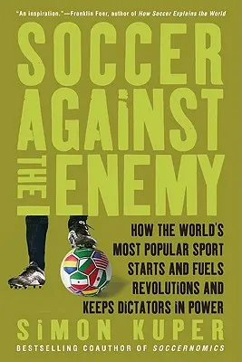 Le football contre l'ennemi : comment le sport le plus populaire au monde déclenche et alimente les révolutions et maintient les dictateurs au pouvoir - Soccer Against the Enemy: How the World's Most Popular Sport Starts and Fuels Revolutions and Keeps Dictators in Power