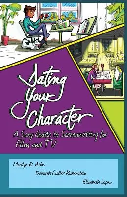 Dating Your Character : Un guide sexy de l'écriture de scénarios pour le cinéma et la télévision - Dating Your Character: A Sexy Guide to Screenwriting for Film and TV