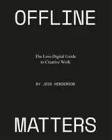 Offline Matters : Le guide moins numérique du travail créatif - Offline Matters: The Less-Digital Guide to Creative Work