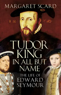 La vie d'Edward Seymour, roi des Tudor à l'exception de son nom - Tudor King in All But Name - The Life of Edward Seymour