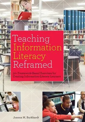 Teaching Information Literacy Reframed : 50+ Framework-Based Exercises for Creating Information-Literate Learners (Enseigner la maîtrise de l'information repensée : 50+ exercices basés sur un cadre pour créer des apprenants maîtrisant l'information) - Teaching Information Literacy Reframed: 50+ Framework-Based Exercises for Creating Information-Literate Learners