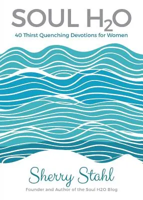 Soul H2O : 40 Devotions désaltérantes pour les femmes - Soul H2O: 40 Thirst Quenching Devotions for Women